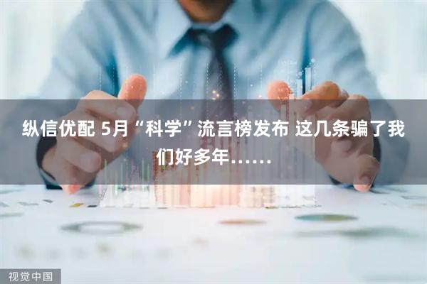 纵信优配 5月“科学”流言榜发布 这几条骗了我们好多年……