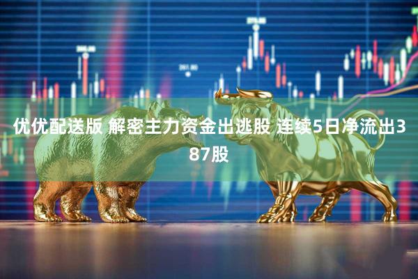 优优配送版 解密主力资金出逃股 连续5日净流出387股