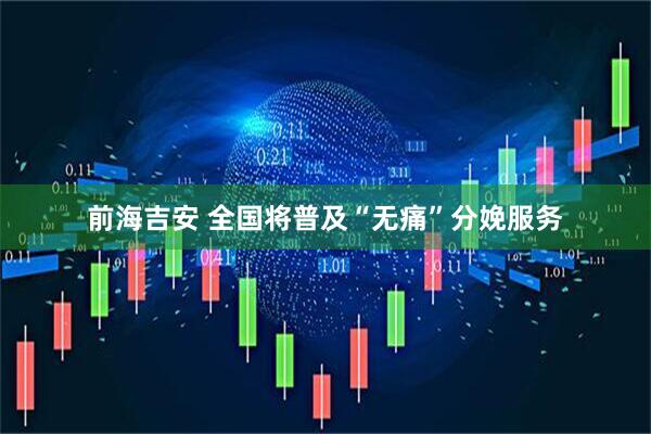 前海吉安 全国将普及“无痛”分娩服务