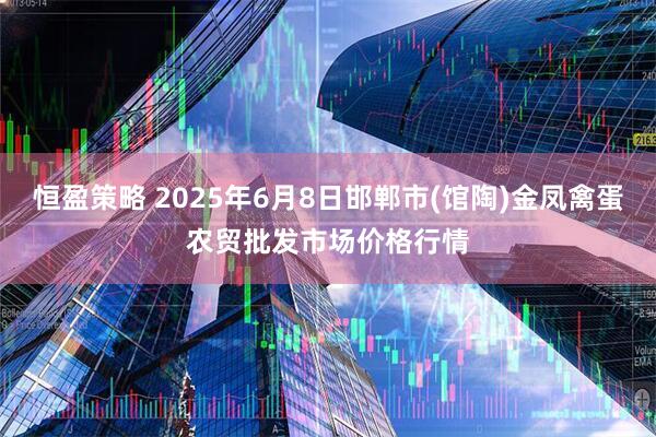 恒盈策略 2025年6月8日邯郸市(馆陶)金凤禽蛋农贸批发市场价格行情