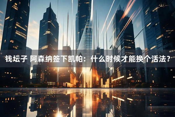 钱坛子 阿森纳签下凯帕：什么时候才能换个活法？