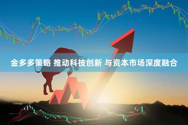 金多多策略 推动科技创新 与资本市场深度融合
