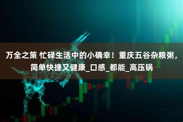 万全之策 忙碌生活中的小确幸！重庆五谷杂粮粥，简单快捷又健康_口感_都能_高压锅