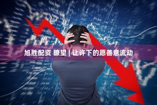 旭胜配资 瞭望 | 让许下的愿善意流动