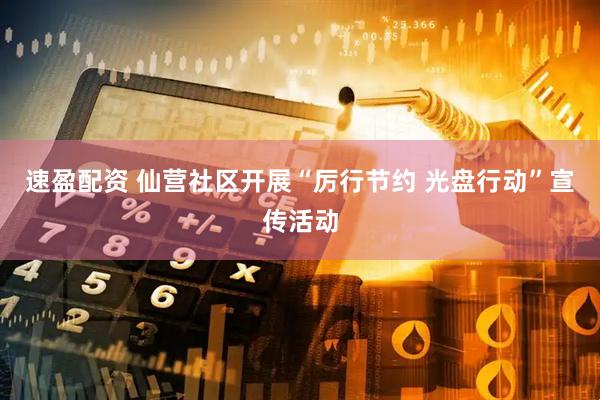 速盈配资 仙营社区开展“厉行节约 光盘行动”宣传活动