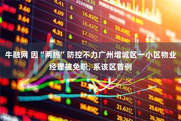 牛融网 因“两热”防控不力广州增城区一小区物业经理被免职, 系该区首例