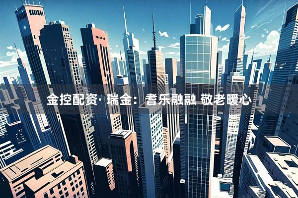 金控配资· 瑞金：耆乐融融 敬老暖心
