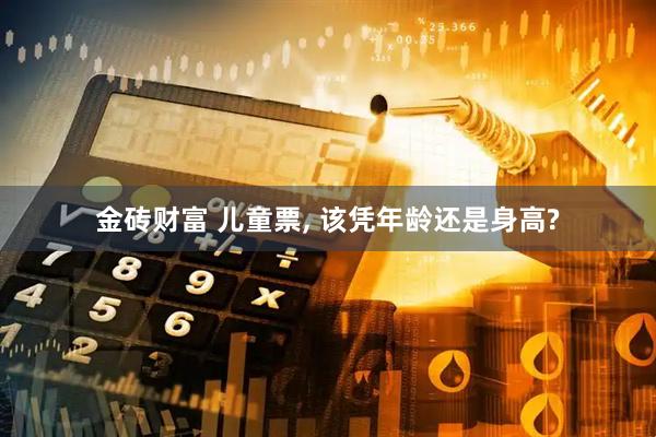 金砖财富 儿童票, 该凭年龄还是身高?