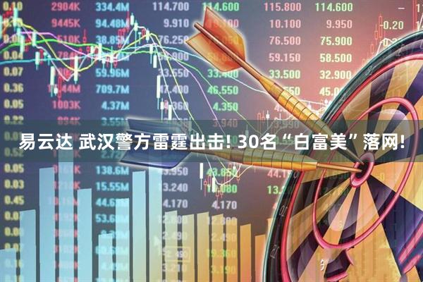 易云达 武汉警方雷霆出击! 30名“白富美”落网!