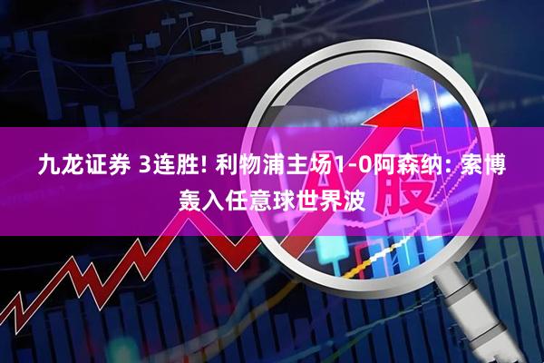 九龙证券 3连胜! 利物浦主场1-0阿森纳: 索博轰入任意球世界波