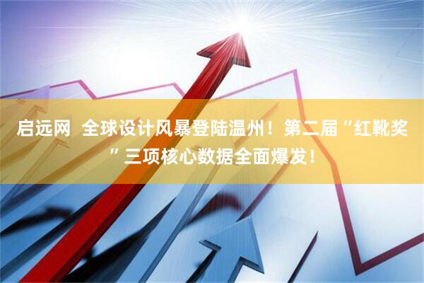 启远网  全球设计风暴登陆温州！第二届“红靴奖”三项核心数据全面爆发！