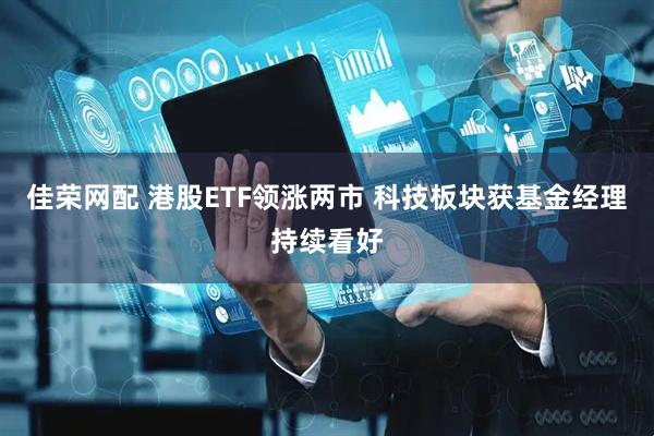 佳荣网配 港股ETF领涨两市 科技板块获基金经理持续看好