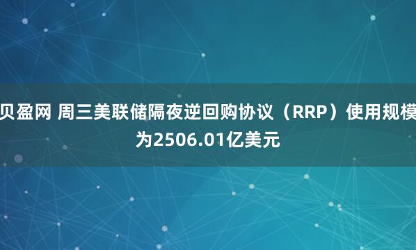贝盈网 周三美联储隔夜逆回购协议（RRP）使用规模为2506.01亿美元